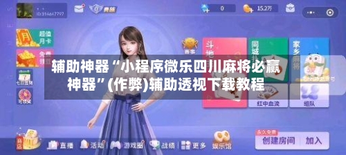 辅助神器“小程序微乐四川麻将必赢神器”(作弊)辅助透视下载教程