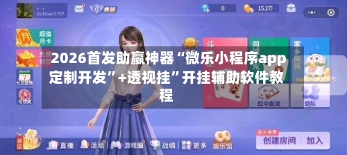 2026首发助赢神器“微乐小程序app定制开发”+透视挂”开挂辅助软件教程