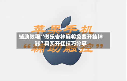 辅助教程“微乐吉林麻将免费开挂神器”真实开挂技巧分享