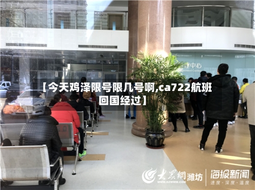 【今天鸡泽限号限几号啊,ca722航班回国经过】