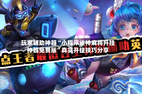 玩家辅助神器“小程序雀神麻将开挂神器免费版”真实开挂技巧分享