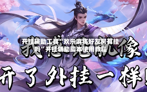开挂辅助工具“欢乐麻将好友房有挂吗”开挂辅助脚本使用教程