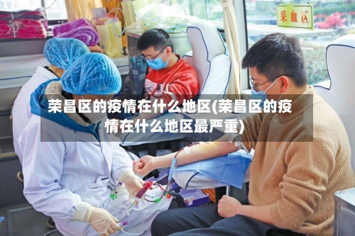 荣昌区的疫情在什么地区(荣昌区的疫情在什么地区最严重)