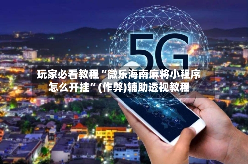 玩家必看教程“微乐海南麻将小程序怎么开挂”(作弊)辅助透视教程
