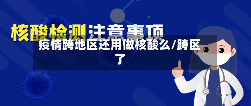 疫情跨地区还用做核酸么/跨区了