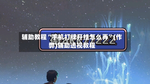辅助教程“手机打牌开挂怎么弄”(作弊)辅助透视教程