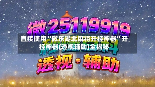直接使用“微乐湖北麻将开挂神器”开挂神器{透视辅助}全揭秘