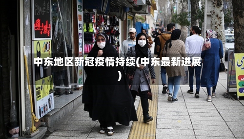 中东地区新冠疫情持续(中东最新进展)