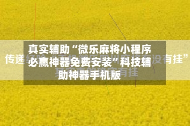 真实辅助“微乐麻将小程序必赢神器免费安装”科技辅助神器手机版