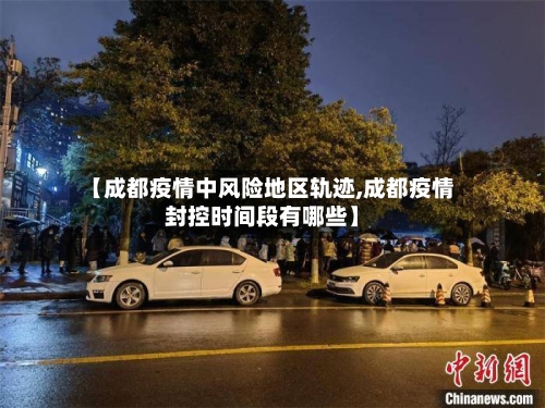 【成都疫情中风险地区轨迹,成都疫情封控时间段有哪些】