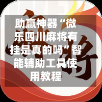助赢神器“微乐四川麻将有挂是真的吗”智能辅助工具使用教程