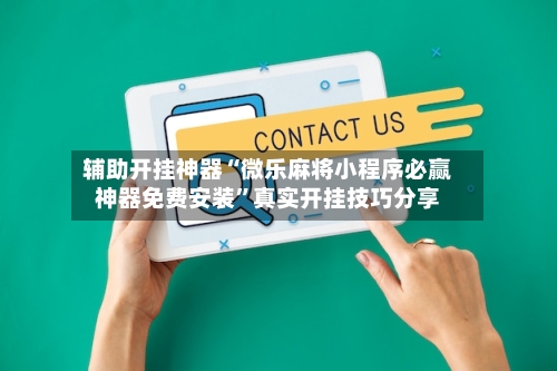 辅助开挂神器“微乐麻将小程序必赢神器免费安装”真实开挂技巧分享