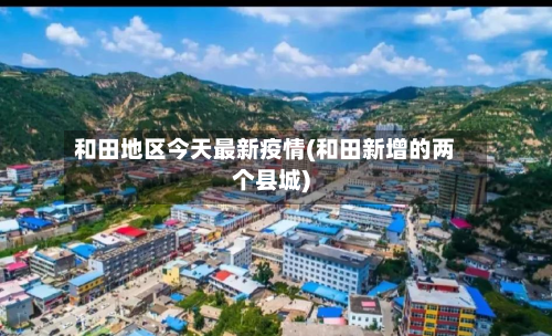 和田地区今天最新疫情(和田新增的两个县城)