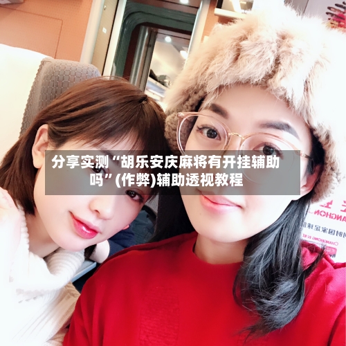 分享实测“胡乐安庆麻将有开挂辅助吗”(作弊)辅助透视教程