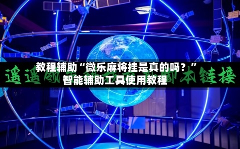 教程辅助“微乐麻将挂是真的吗？”智能辅助工具使用教程
