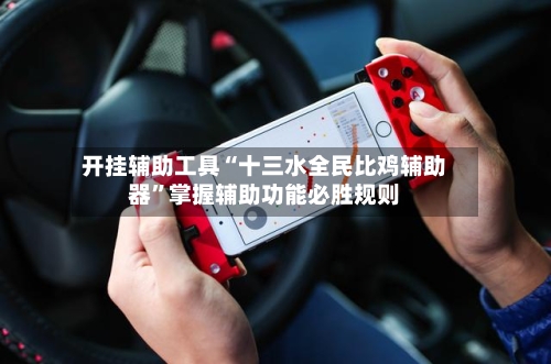 开挂辅助工具“十三水全民比鸡辅助器”掌握辅助功能必胜规则