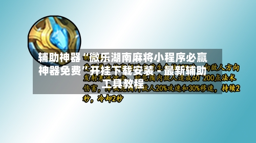辅助神器“微乐湖南麻将小程序必赢神器免费”开挂下载安装 - 最新辅助工具教程