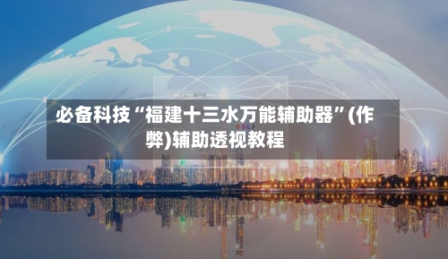 必备科技“福建十三水万能辅助器”(作弊)辅助透视教程