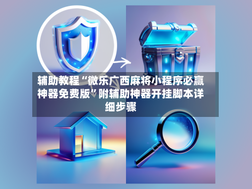 辅助教程“微乐广西麻将小程序必赢神器免费版”附辅助神器开挂脚本详细步骤