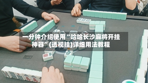 一分钟介绍使用“哈哈长沙麻将开挂神器”(透视挂)详细用法教程