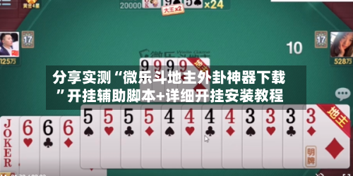 分享实测“微乐斗地主外卦神器下载”开挂辅助脚本+详细开挂安装教程