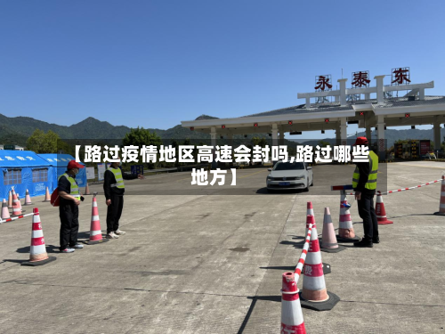 【路过疫情地区高速会封吗,路过哪些地方】