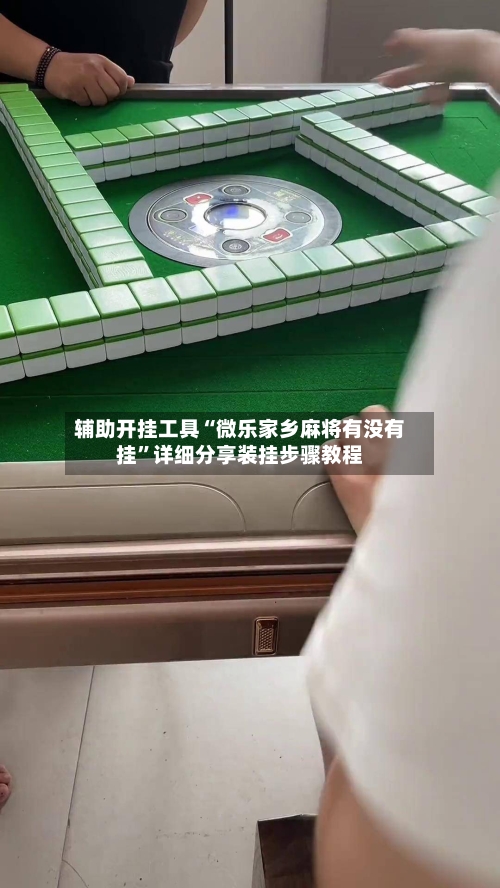 辅助开挂工具“微乐家乡麻将有没有挂”详细分享装挂步骤教程