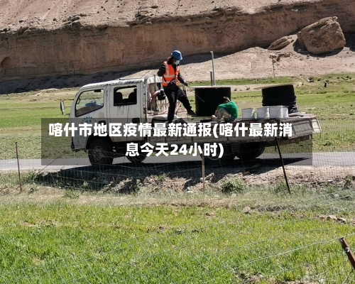 喀什市地区疫情最新通报(喀什最新消息今天24小时)