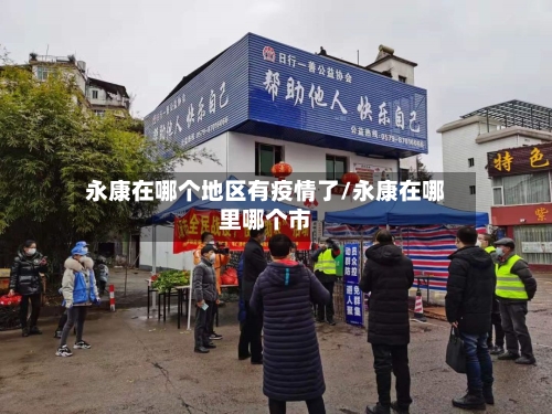 永康在哪个地区有疫情了/永康在哪里哪个市