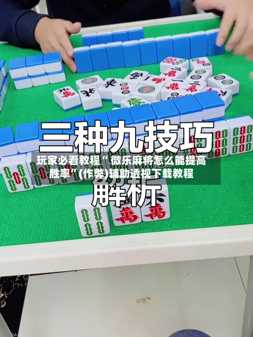 玩家必看教程“ 微乐麻将怎么能提高胜率”(作弊)辅助透视下载教程
