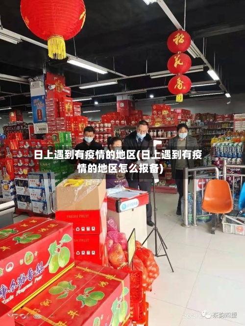 日上遇到有疫情的地区(日上遇到有疫情的地区怎么报备)