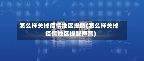 怎么样关掉疫情地区提醒(怎么样关掉疫情地区提醒声音)