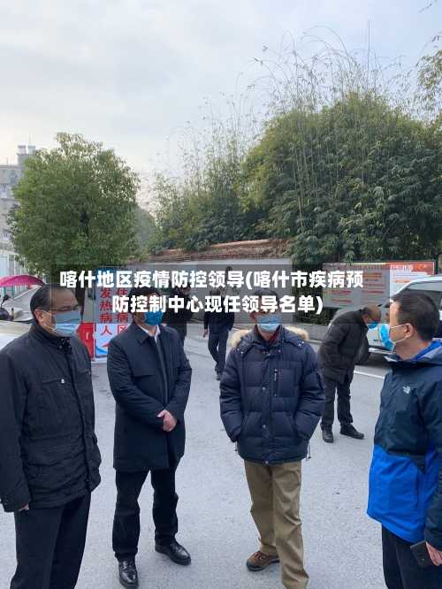 喀什地区疫情防控领导(喀什市疾病预防控制中心现任领导名单)
