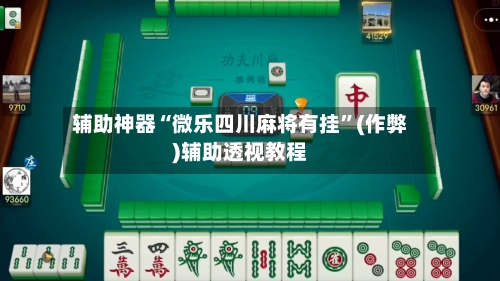 辅助神器“微乐四川麻将有挂”(作弊)辅助透视教程