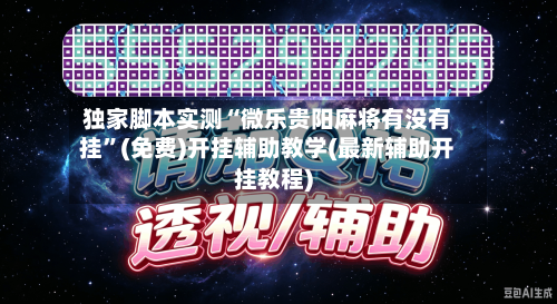 独家脚本实测“微乐贵阳麻将有没有挂”(免费)开挂辅助教学(最新辅助开挂教程)