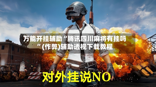 万能开挂辅助“腾讯四川麻将有挂吗”(作弊)辅助透视下载教程
