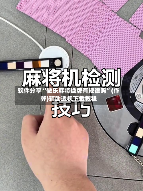 软件分享“微乐麻将换牌有规律吗”(作弊)辅助透视下载教程