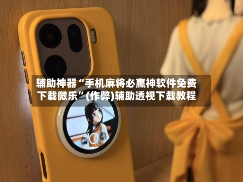 辅助神器“手机麻将必赢神软件免费下载微乐”(作弊)辅助透视下载教程
