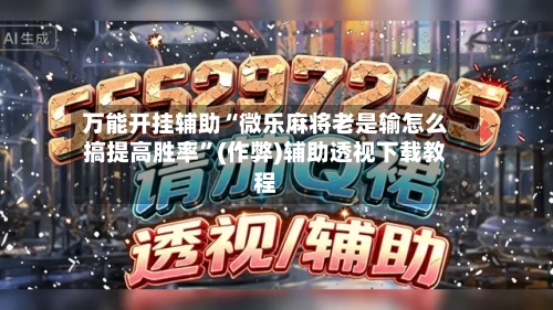 万能开挂辅助“微乐麻将老是输怎么搞提高胜率”(作弊)辅助透视下载教程
