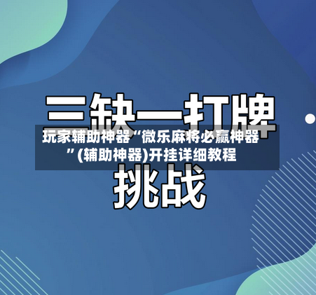 玩家辅助神器“微乐麻将必赢神器”(辅助神器)开挂详细教程