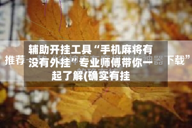 辅助开挂工具“手机麻将有没有外挂”专业师傅带你一起了解(确实有挂