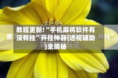 教程更新!“手机麻将软件有没有挂”开挂神器{透视辅助}全揭秘