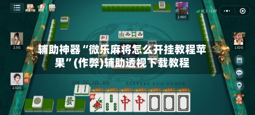 辅助神器“微乐麻将怎么开挂教程苹果”(作弊)辅助透视下载教程