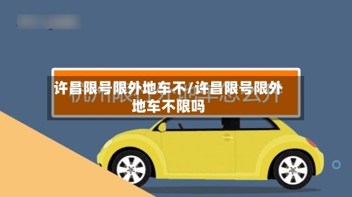 许昌限号限外地车不/许昌限号限外地车不限吗-第1张图片