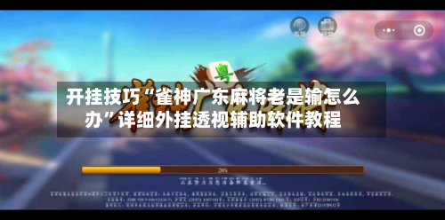 开挂技巧“雀神广东麻将老是输怎么办”详细外挂透视辅助软件教程