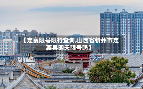 【定襄限号限行查询,山西省忻州市定襄县明天限号吗】