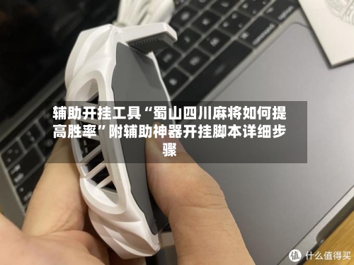 辅助开挂工具“蜀山四川麻将如何提高胜率”附辅助神器开挂脚本详细步骤