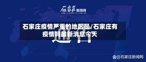 石家庄疫情严重的地区是/石家庄有疫情吗最新消息今天