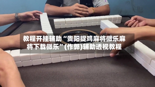 教程开挂辅助“贵阳捉鸡麻将微乐麻将下载微乐”(作弊)辅助透视教程