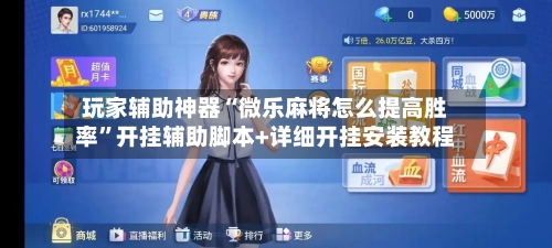 玩家辅助神器“微乐麻将怎么提高胜率”开挂辅助脚本+详细开挂安装教程